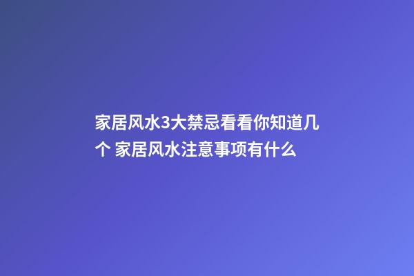 家居风水3大禁忌看看你知道几个 家居风水注意事项有什么